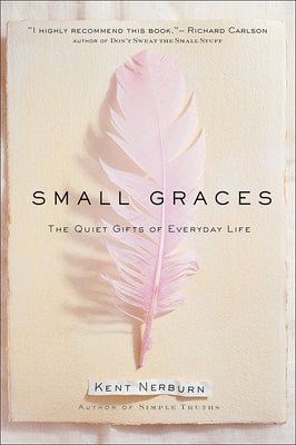 Small Graces: A Celebration of the Ordinary: Sacred Moments That Illuminate Our Lives by Nerburn, Kent