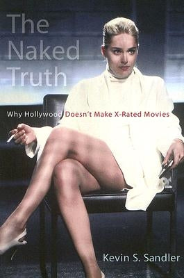 The Naked Truth: Why Hollywood Doesn't Make X-Rated Movies by Sandler, Kevin S.