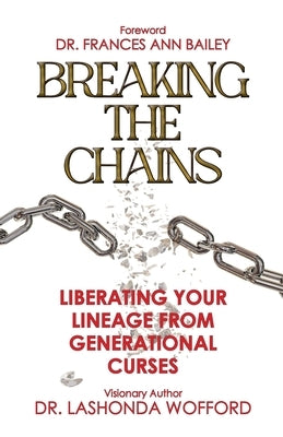 Breaking The Chains: Liberating Your Lineage From Generational Curses by Wofford, Lashonda