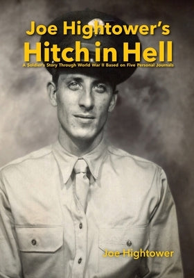 Joe Hightower's Hitch in Hell: A Soldier's Story Through World War II Based on Five Personal Journals by Hightower, Joe