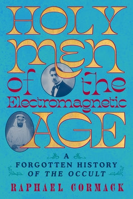 Holy Men of the Electromagnetic Age: A Forgotten History of the Occult by Cormack, Raphael
