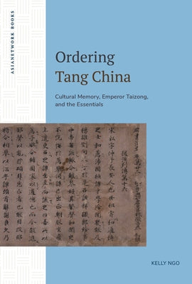 Ordering Tang China: Cultural Memory, Emperor Taizong, and the Essentials by Ngo, Kelly