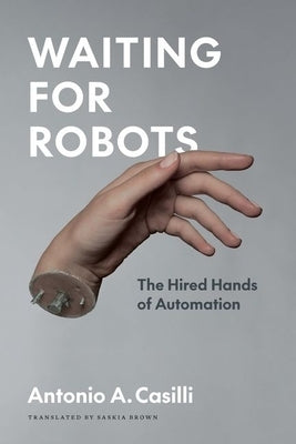 Waiting for Robots: The Hired Hands of Automation by Casilli, Antonio A.