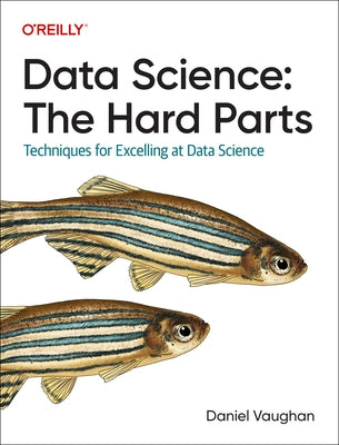 Data Science: The Hard Parts: Techniques for Excelling at Data Science by Vaughan, Daniel