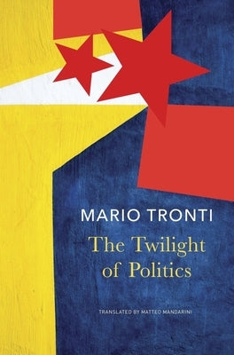 The Twilight of Politics by Tronti, Mario