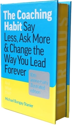 The Coaching Habit: Say Less, Ask More & Change the Way You Lead Forever (10th Anniversary Illustrated Edition) by Stanier, Michael Bungay
