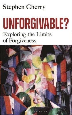 Unforgivable?: Exploring the Limits of Forgiveness by Cherry, Stephen
