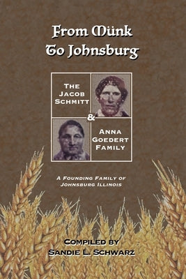 From M?nk to Johnsburg: The Jacob Schmitt & Anna Goedert Family -- A Founding Family of Johnsburg Illinois by Schwarz, Sandie L.