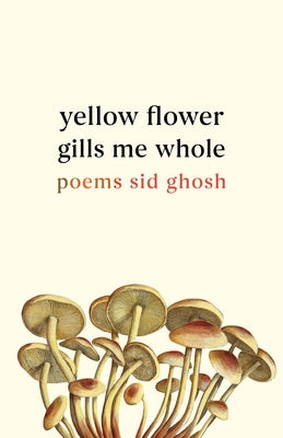 Yellow Flower Gills Me Whole: Poems by Ghosh, Sid