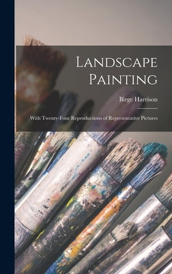Landscape Painting; With Twenty-four Reproductions of Representative Pictures by Harrison, Birge