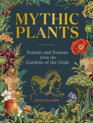 Mythic Plants: Potions and Poisons from the Gardens of the Gods by Zachos, Ellen