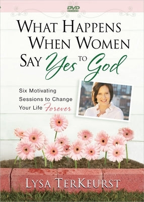 What Happens When Women Say Yes to God: Six Motivating Sessions to Change Your Life Forever by TerKeurst, Lysa