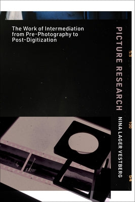 Picture Research: The Work of Intermediation from Pre-Photography to Post-Digitization by Vestberg, Nina Lager