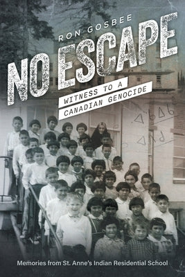 No Escape: Witness to a Canadian Genocide by Gosbee, Ron