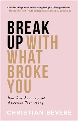 Break Up with What Broke You: How God Redeems and Rewrites Your Story by Bevere, Christian