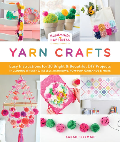 Handmade Happiness Yarn Crafts: Easy Instructions for 30 Bright and Beautiful DIY Projects Including Wreaths, Tassels, Rainbows, Pom-POM Garlands, and by Freeman, Sarah