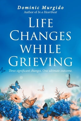 Life Changes while Grieving: Three significant changes. One ultimate outcome. by Murgido, Dominic