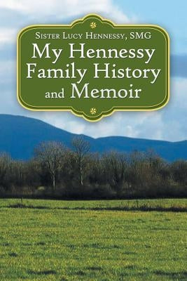 My Hennessy Family History and Memoir by Hennessy Smg, Sister Lucy