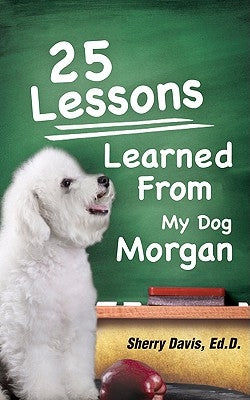 25 Lessons Learned From My Dog Morgan by Davis, Sherry