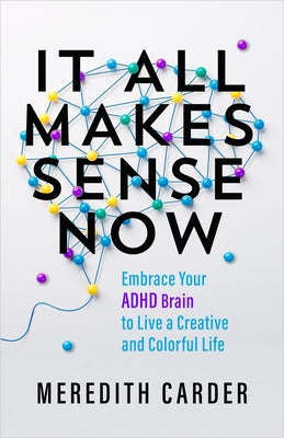 It All Makes Sense Now: Embrace Your ADHD Brain to Live a Creative and Colorful Life by Carder, Meredith