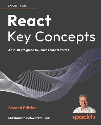 React Key Concepts - Second Edition: An in-depth guide to React's core features by Schwarzm?ller, Maximilian