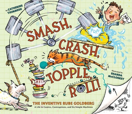 Smash, Crash, Topple, Roll!: The Inventive Rube Goldberg--A Life in Comics, Contraptions, and Six Simple Machines by Thimmesh, Catherine