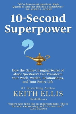 10-Second Superpower: How the Game-Changing Secret of Magic Questions(R) Can Transform Your Work, Wealth, Relationships, and Your Entire Lif by Ellis, Keith