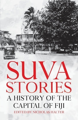 Suva Stories: A History of the Capital of Fiji by Halter, Nicholas