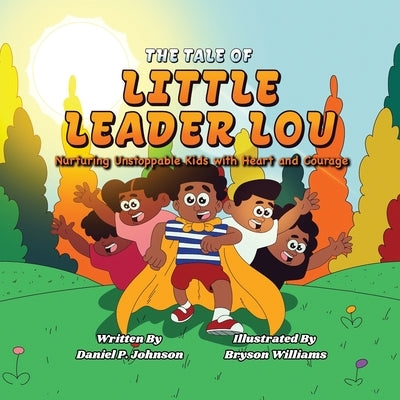 The Tale of Little Leader Lou: Nurturing Unstoppable Kids with Heart and Courage by Johnson, Daniel