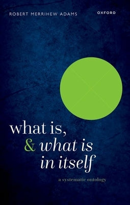 What Is, and What Is in Itself: A Systematic Ontology by Adams, Robert Merrihew