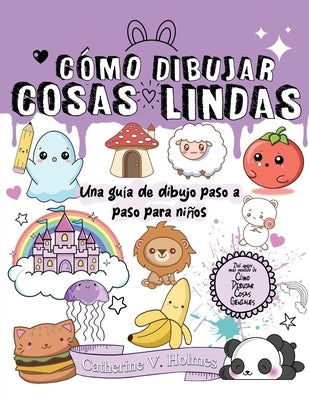 Cómo Dibujar Cosas Lindas: Una guía de dibujo paso a paso para niños by Holmes, Catherine