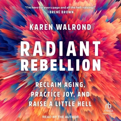 Radiant Rebellion: Reclaim Aging, Practice Joy, and Raise a Little Hell by Walrond, Karen