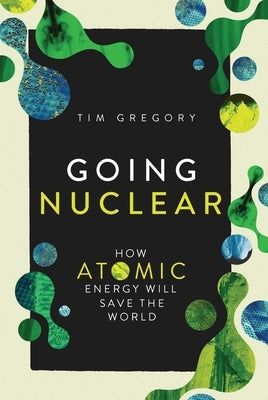 Going Nuclear: How Atomic Energy Will Save the World by Gregory, Tim