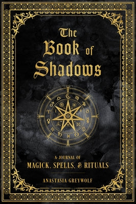 The Book of Shadows: A Journal of Magick, Spells, & Rituals by Greywolf, Anastasia