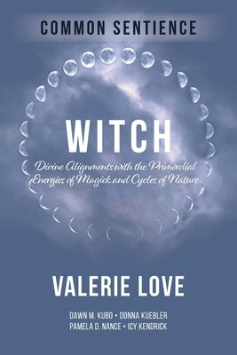 Witch: Divine Alignments with the Primordial Energies of Magick and Cycles of Nature by Love, Valerie