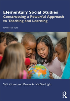 Elementary Social Studies: Constructing a Powerful Approach to Teaching and Learning by Grant, S. G.