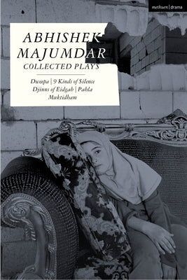 Abhishek Majumdar Collected Plays: Dweepa; Pah-La; Djinns of Eidgah; Muktidham; 9 Kinds of Silence by Majumdar, Abhishek