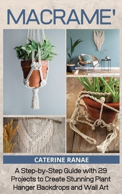 Macram?: A step-by-step guide with 29 projects to create stunning plant hanger backdrops and wall art by Ranae, Catherine