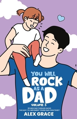 You Will Rock As a Dad! 85 New Dad Toddler Hacks The Easy To Implement Young Dad Cheatsheet by Grace, Alex