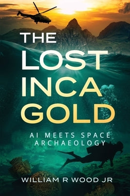 The Lost Inca Gold: AI Meets Space Archaeology by Wood, William R., Jr.