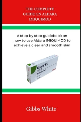 The Complete Guide on Aldara Imiquimod: A step by step guidebook on how to use Aldara IMIQUIMOD to achieve a clear and smooth skin by White, Gibbs