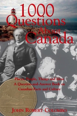 1000 Questions about Canada: Places, People, Things and Ideas, a Question-And-Answer Book on Canadian Facts and Culture by Colombo, John Robert
