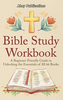 Bible Study Workbook: A Beginner-Friendly Guide to Unlocking the Essentials of All 66 Books by Publications, Ahoy