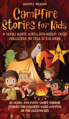Campfire Stories for Kids Part II: 20 Scary and Funny Short Horror Stories for Children while Camping or for Sleepovers by Nelson, Johnny
