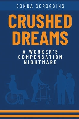 Crushed Dreams A Worker's Compensation Nightmare by Scroggins, Donna