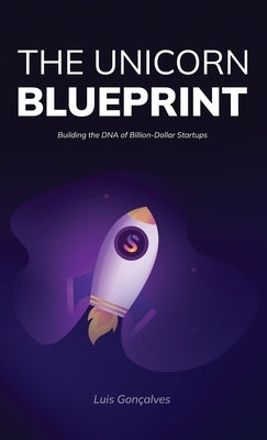 The Unicorn Blueprint: Building the DNA of Billion-Dollar Startups by Gon?alves, Luis