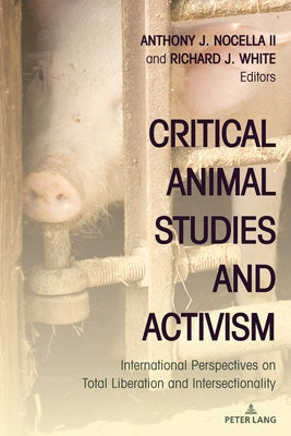 Critical Animal Studies and Activism: International Perspectives on Total Liberation and Intersectionality by Nocella, Anthony J., II