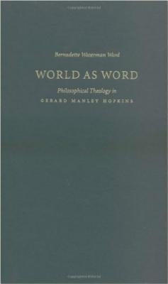 World as Word: Philosophical Theology in Gerard Manley Hopkins by Ward, Bernadette Waterman