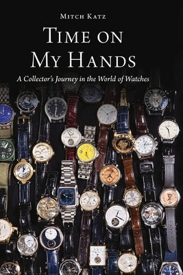 Time on My Hands: A Collector's Journey in the World of Watches by Katz, Mitch