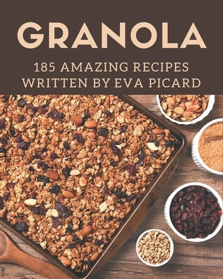 185 Amazing Granola Recipes: The Best Granola Cookbook on Earth by Picard, Eva